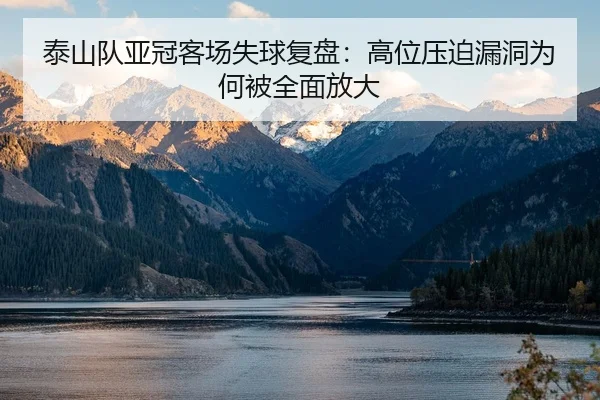 泰山队亚冠客场失球复盘：高位压迫漏洞为何被全面放大